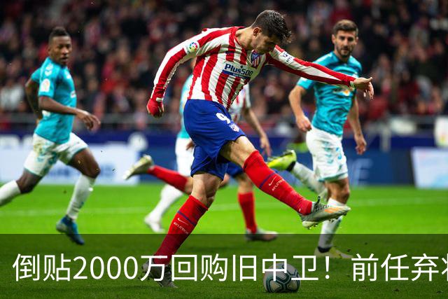 倒贴2000万回购旧中卫！前任弃将身价暴涨，利物浦被动补强引争议