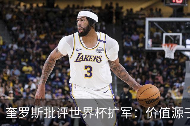 奎罗斯批评世界杯扩军：价值源于稀缺性，晋级球队过多就变得庸俗