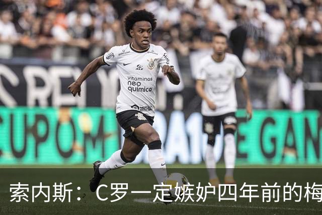 索内斯：C罗一定嫉妒四年前的梅西，葡萄牙的实力足够登顶世界杯